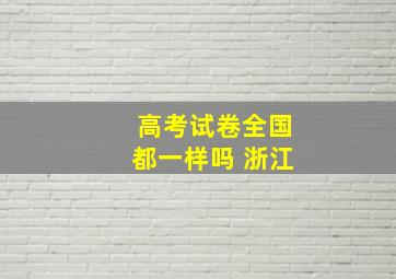 高考试卷全国都一样吗 浙江